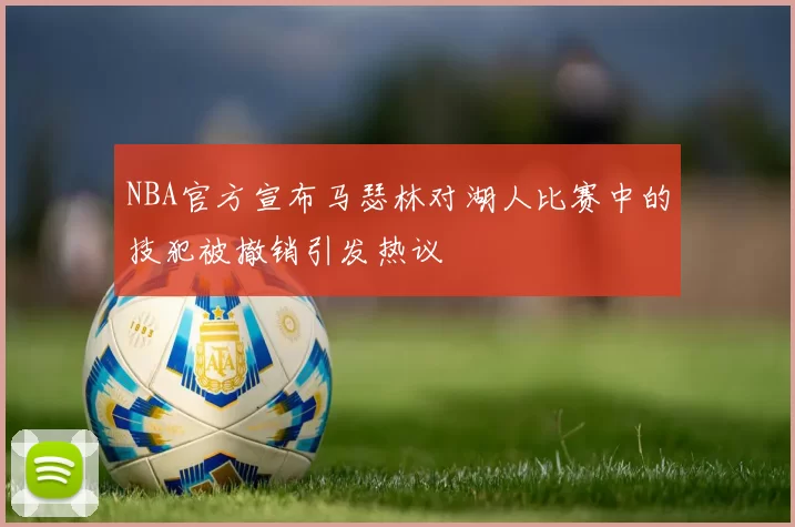 NBA官方宣布马瑟林对湖人比赛中的技犯被撤销引发热议