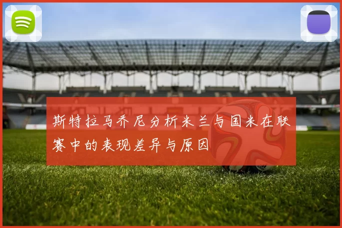斯特拉马乔尼分析米兰与国米在联赛中的表现差异与原因