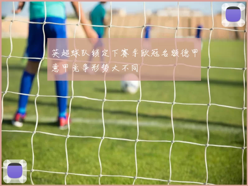 英超球队锁定下赛季欧冠名额德甲意甲竞争形势大不同