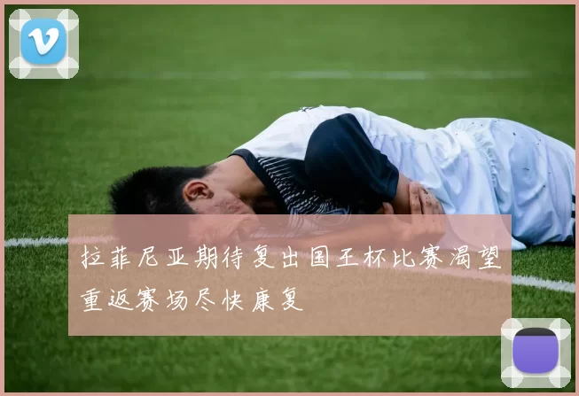 拉菲尼亚期待复出国王杯比赛渴望重返赛场尽快康复
