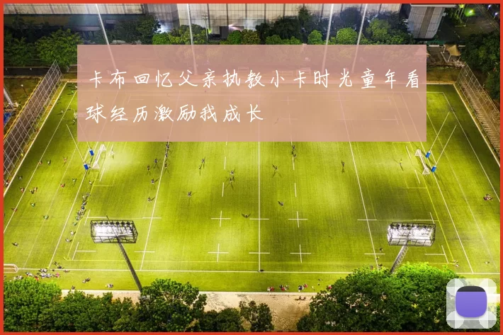 卡布回忆父亲执教小卡时光童年看球经历激励我成长