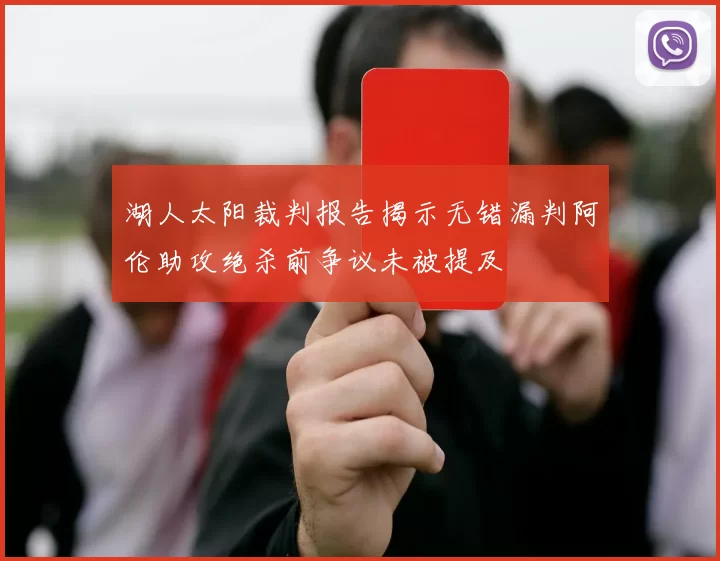 湖人太阳裁判报告揭示无错漏判阿伦助攻绝杀前争议未被提及