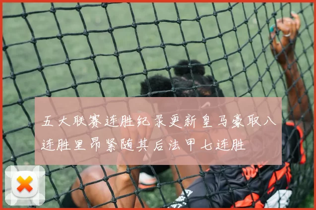 五大联赛连胜纪录更新皇马豪取八连胜里昂紧随其后法甲七连胜
