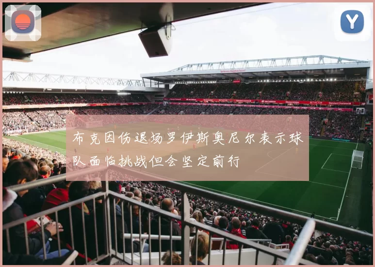 布克因伤退场罗伊斯奥尼尔表示球队面临挑战但会坚定前行