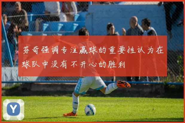 芬奇强调专注赢球的重要性认为在球队中没有不开心的胜利