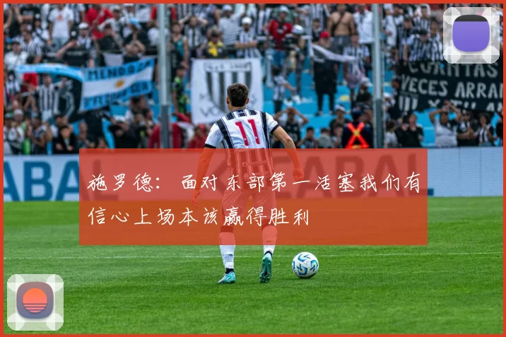 施罗德：面对东部第一活塞我们有信心上场本该赢得胜利