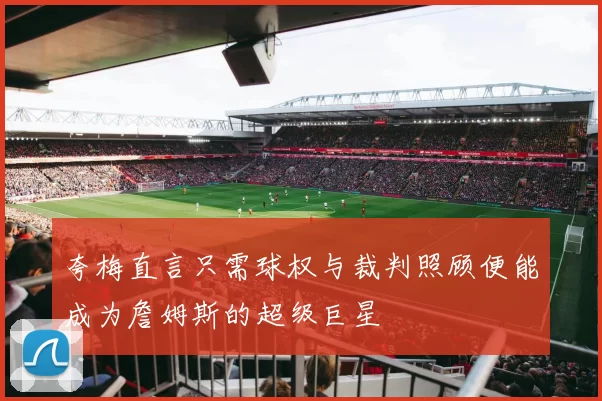 夸梅直言只需球权与裁判照顾便能成为詹姆斯的超级巨星