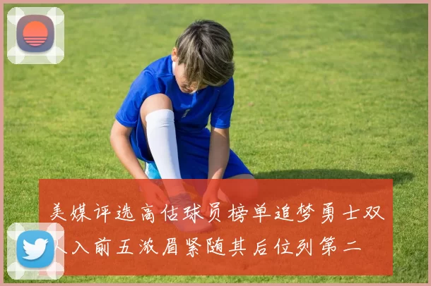 美媒评选高估球员榜单追梦勇士双人入前五浓眉紧随其后位列第二