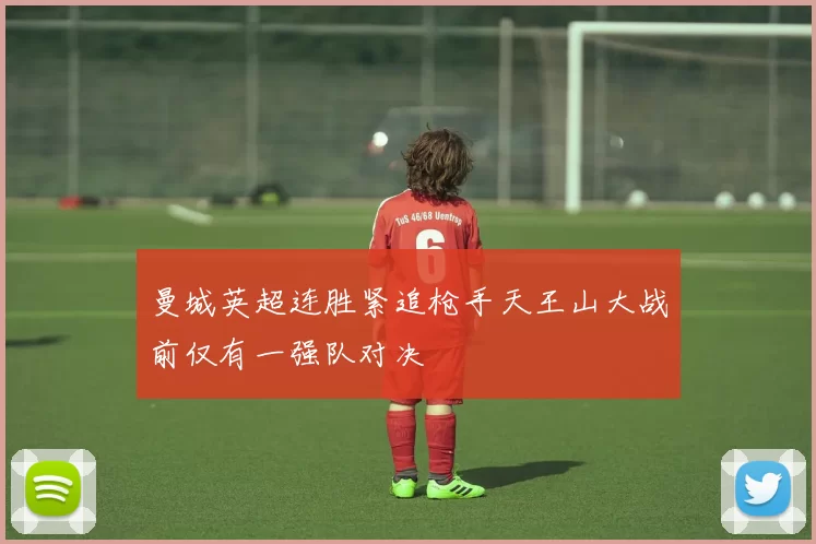 曼城英超连胜紧追枪手天王山大战前仅有一强队对决