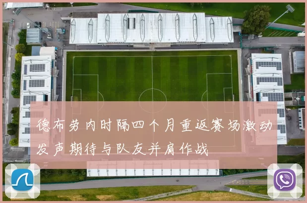 德布劳内时隔四个月重返赛场激动发声期待与队友并肩作战