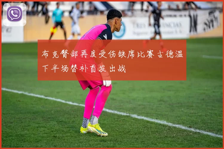 布克臀部再度受伤缺席比赛古德温下半场替补首发出战