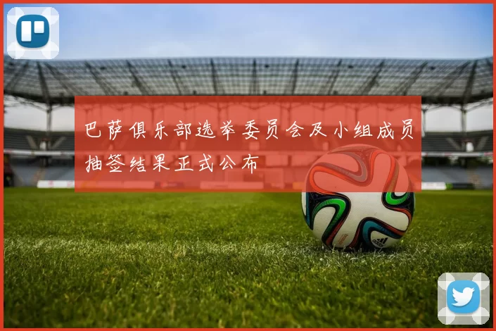 巴萨俱乐部选举委员会及小组成员抽签结果正式公布