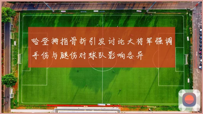 哈登拇指骨折引发讨论大将军强调手伤与腿伤对球队影响各异